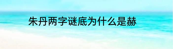 朱丹两字谜底为什么是赫