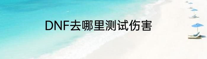 DNF去哪里测试伤害