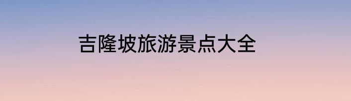 吉隆坡旅游景点大全
