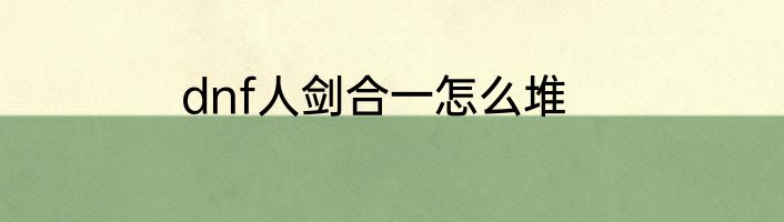 dnf人剑合一怎么堆