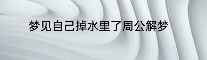 梦见自己掉水里了周公解梦