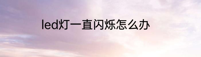 led灯一直闪烁怎么办