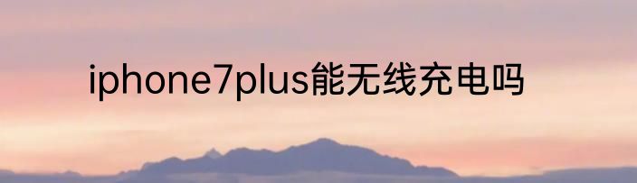 iphone7plus能无线充电吗