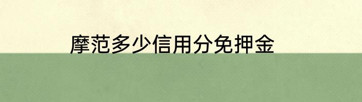 摩范多少信用分免押金