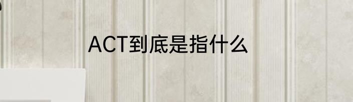 ACT到底是指什么