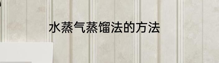 水蒸气蒸馏法的方法