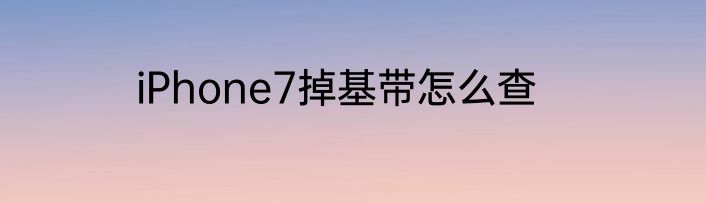 iPhone7掉基带怎么查