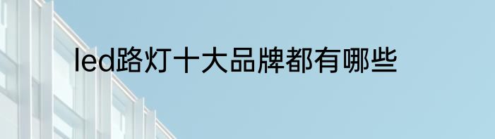 led路灯十大品牌都有哪些