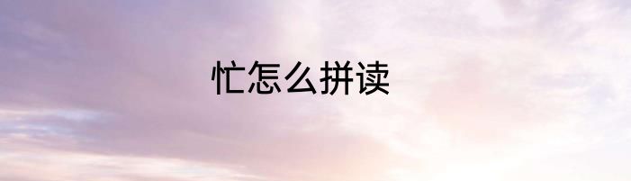 忙怎么拼读