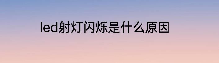 led射灯闪烁是什么原因