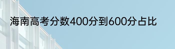 海南高考分数400分到600分占比
