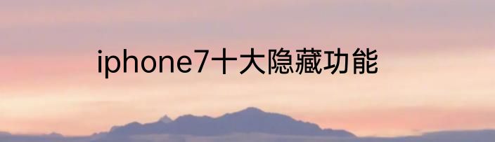 iphone7十大隐藏功能