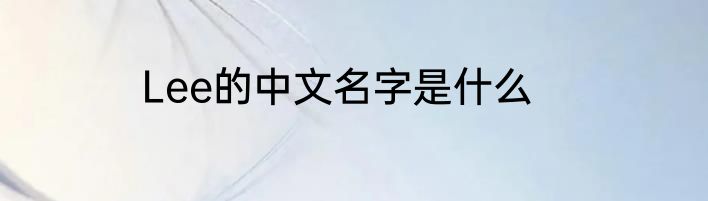 Lee的中文名字是什么
