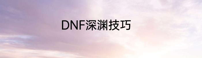 DNF深渊技巧