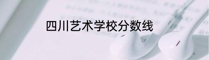 四川艺术学校分数线