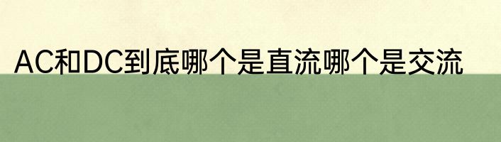 AC和DC到底哪个是直流哪个是交流
