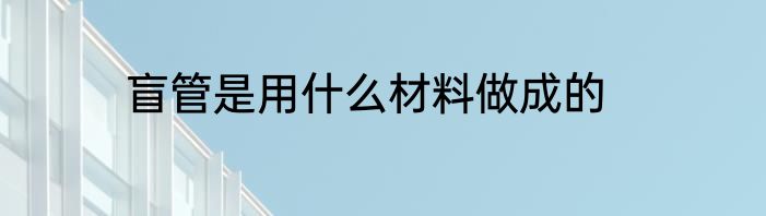 盲管是用什么材料做成的