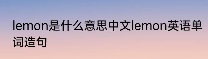lemon是什么意思中文lemon英语单词造句