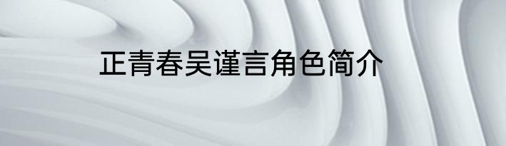 正青春吴谨言角色简介