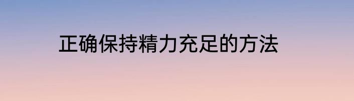 正确保持精力充足的方法