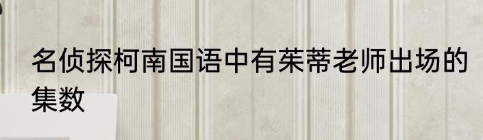 名侦探柯南国语中有茱蒂老师出场的集数