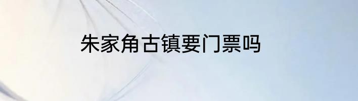 朱家角古镇要门票吗