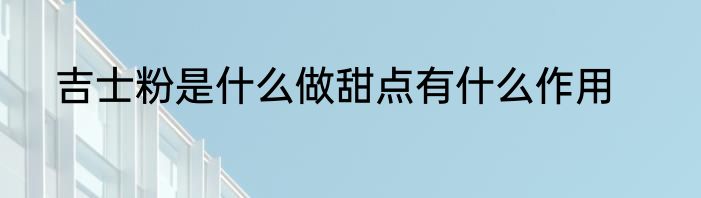吉士粉是什么做甜点有什么作用