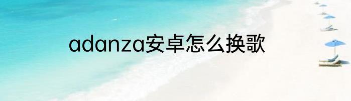 adanza安卓怎么换歌