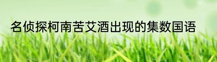 名侦探柯南苦艾酒出现的集数国语