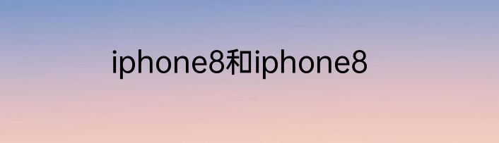 iphone8和iphone8