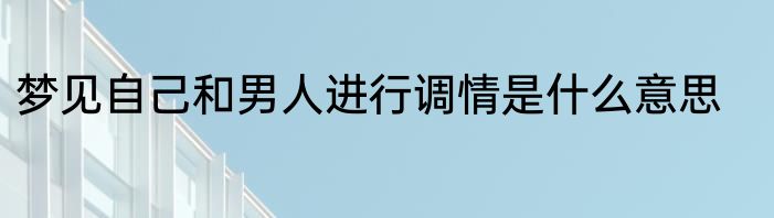 梦见自己和男人进行调情是什么意思