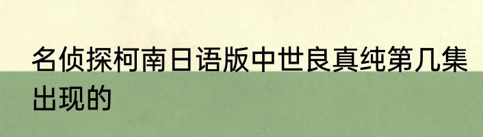 名侦探柯南日语版中世良真纯第几集出现的