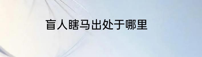 盲人瞎马出处于哪里