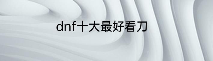 dnf十大最好看刀