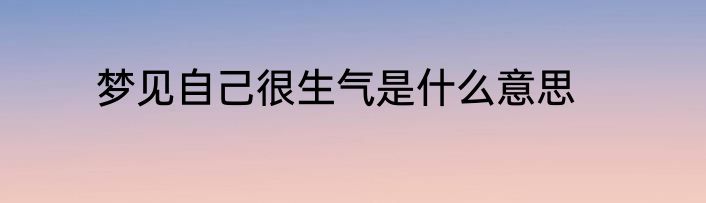 梦见自己很生气是什么意思