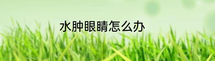 水肿眼睛怎么办