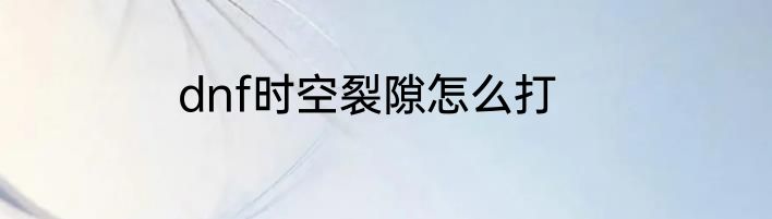 dnf时空裂隙怎么打