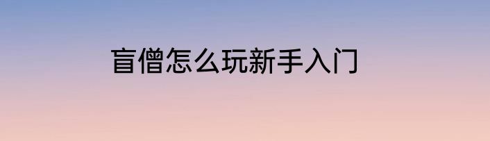 盲僧怎么玩新手入门