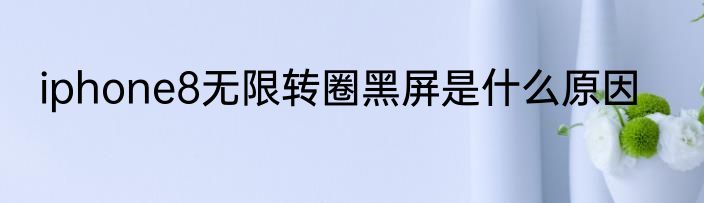 iphone8无限转圈黑屏是什么原因