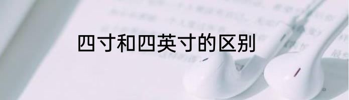 四寸和四英寸的区别