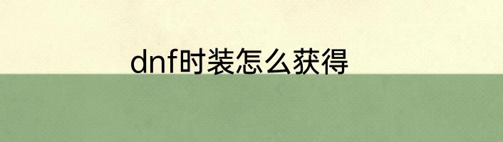 dnf时装怎么获得
