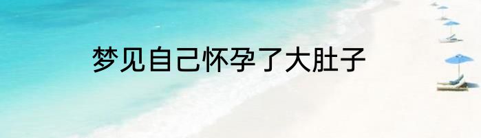 梦见自己怀孕了大肚子