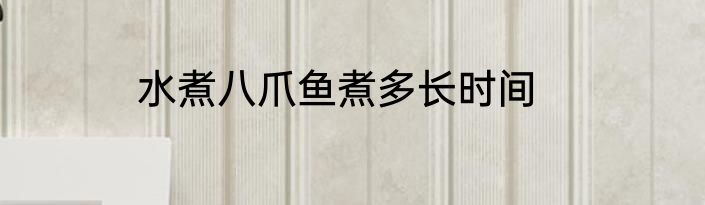 水煮八爪鱼煮多长时间