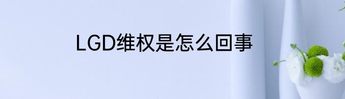 LGD维权是怎么回事