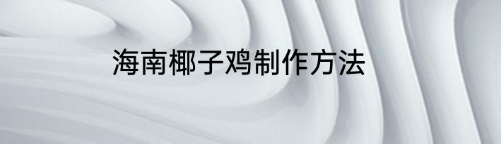 海南椰子鸡制作方法