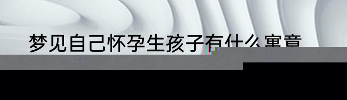 梦见自己怀孕生孩子有什么寓意