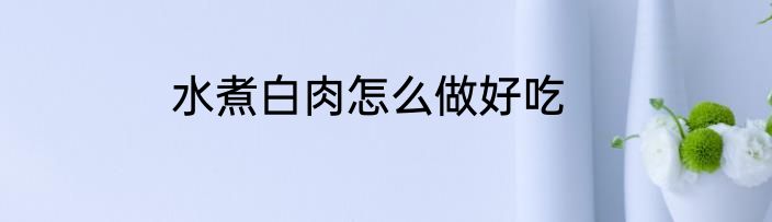 水煮白肉怎么做好吃
