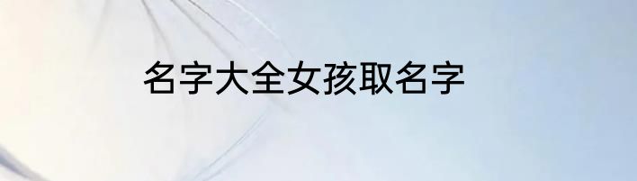 名字大全女孩取名字