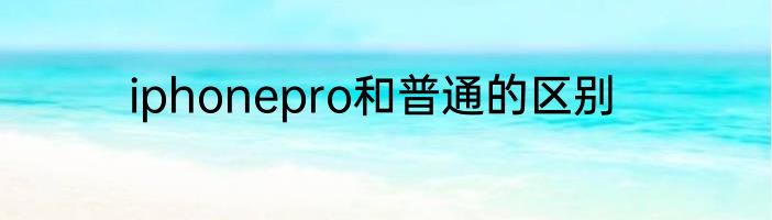 iphonepro和普通的区别