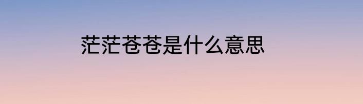 茫茫苍苍是什么意思